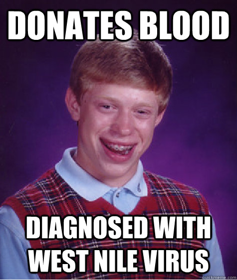 Donates Blood Diagnosed with West Nile Virus  Bad Luck Brian