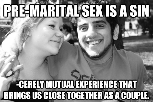 Pre-marital sex is a sin -cerely mutual experience that brings us close together as a couple.  