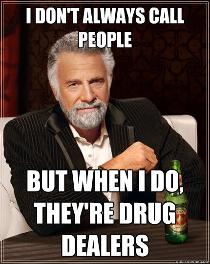 I don't always call people But when I do, they're drug dealers  The Most Interesting Man In The World