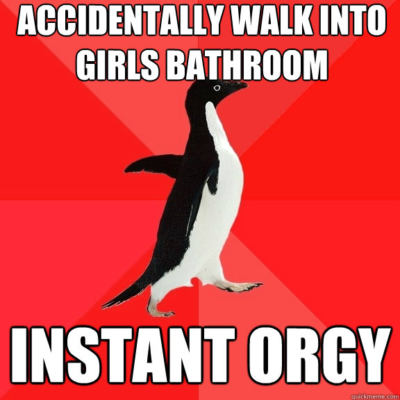 Accidentally walk into girls bathroom instant orgy  Socially Awesome Penguin