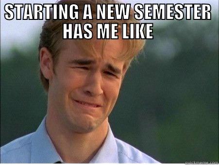 STARTING A NEW SEMESTER HAS ME LIKE  1990s Problems