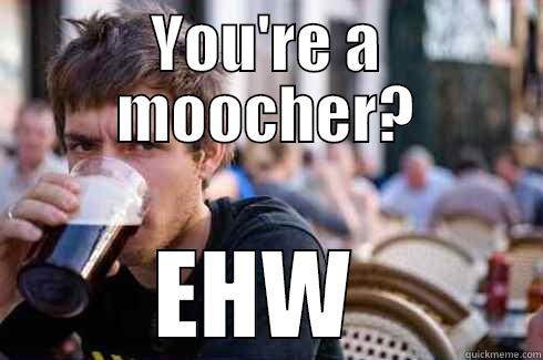 YOU'RE A MOOCHER? EHW  Lazy College Senior