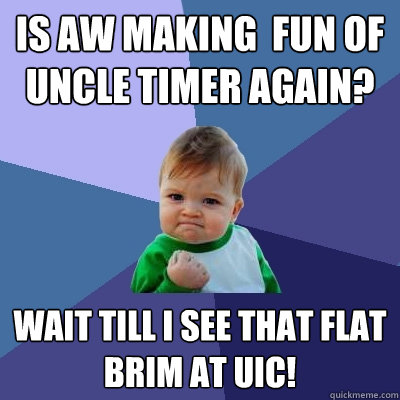 Is AW making  fun of Uncle Timer again? Wait till i see that flat brim at UIC!  Success Kid