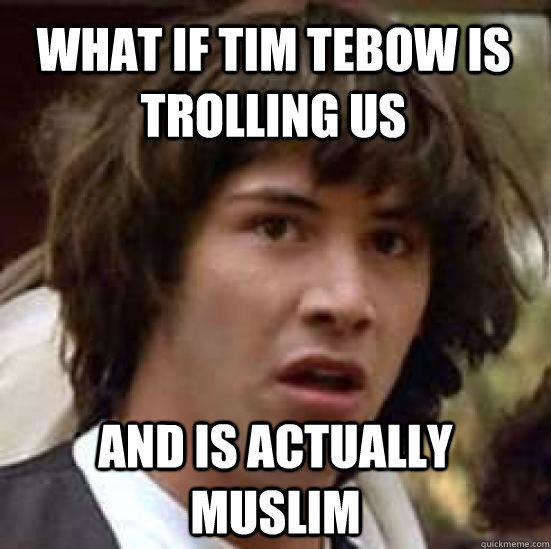 what if tim tebow is trolling us and is actually muslim  conspiracy keanu