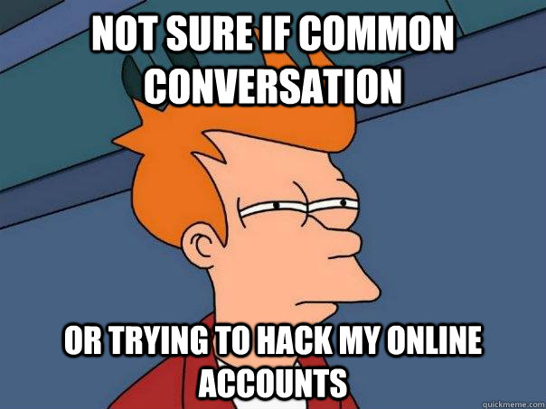 Not sure if common conversation Or trying to hack my online accounts  Futurama Fry