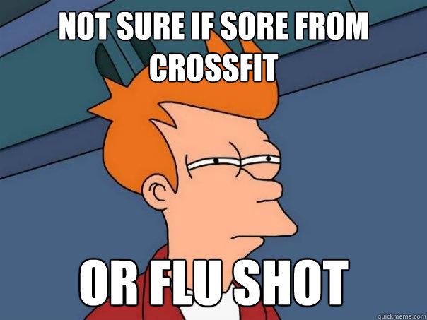 Not sure if sore from crossfit Or flu shot  Futurama Fry