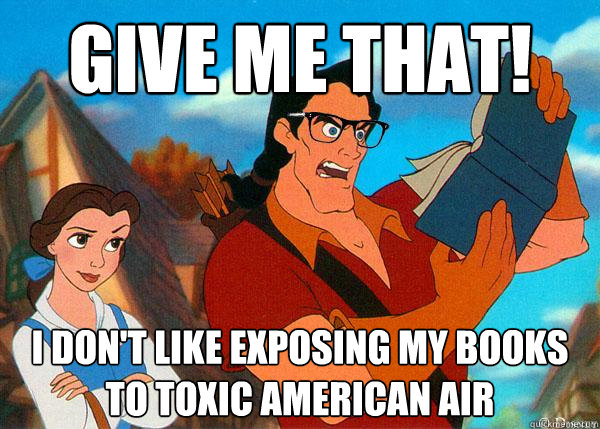 give me that! I don't like exposing my books to toxic american air  Hipster Gaston