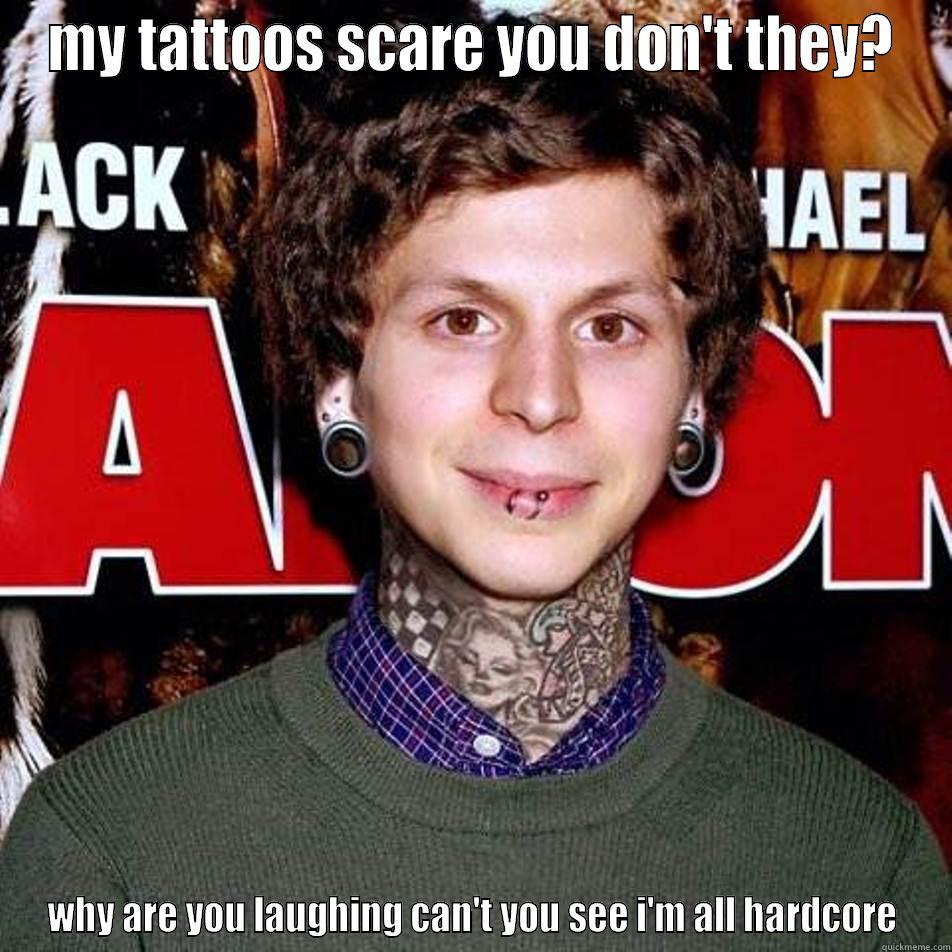 MY TATTOOS SCARE YOU DON'T THEY? WHY ARE YOU LAUGHING CAN'T YOU SEE I'M ALL HARDCORE Misc