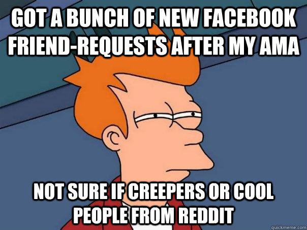 Got a bunch of new Facebook friend-requests after my AMA Not sure if creepers or cool people from reddit  Futurama Fry