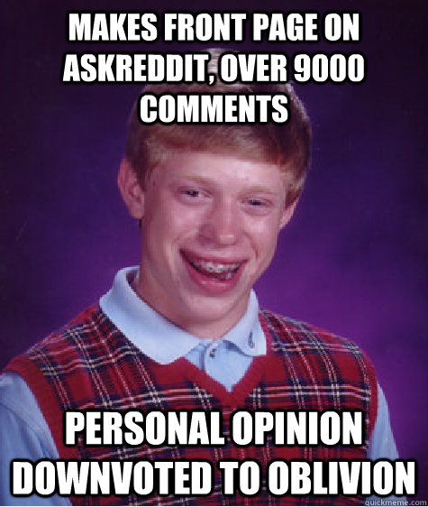 makes front page on askreddit, over 9000 comments personal opinion downvoted to oblivion - makes front page on askreddit, over 9000 comments personal opinion downvoted to oblivion  Bad Luck Brian