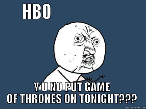      HBO                             Y U NO PUT GAME OF THRONES ON TONIGHT??? Y U No