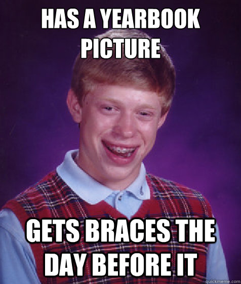 Has a yearbook picture gets braces the day before it  Bad Luck Brian