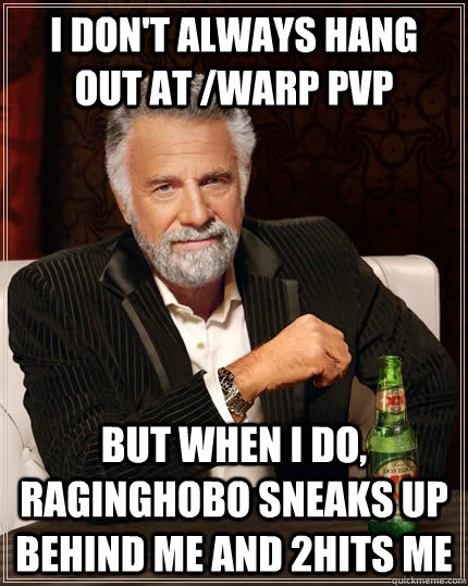 I don't always hang out at /warp pvp but when I do, raginghobo sneaks up behind me and 2hits me - I don't always hang out at /warp pvp but when I do, raginghobo sneaks up behind me and 2hits me  The Most Interesting Man In The World