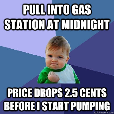 pull into gas station at midnight Price drops 2.5 cents before i start pumping  Success Kid