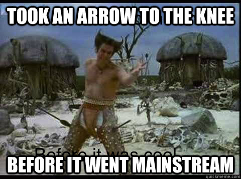 Took an arrow to the knee Before it went mainstream  Hipster Jim Carrey