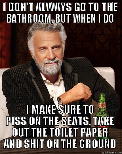Toilet Seat - I DON'T ALWAYS GO TO THE BATHROOM, BUT WHEN I DO I MAKE SURE TO PISS ON THE SEATS, TAKE OUT THE TOILET PAPER AND SHIT ON THE GROUND The Most Interesting Man In The World