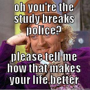 OH YOU'RE THE STUDY BREAKS POLICE? PLEASE TELL ME HOW THAT MAKES YOUR LIFE BETTER Creepy Wonka