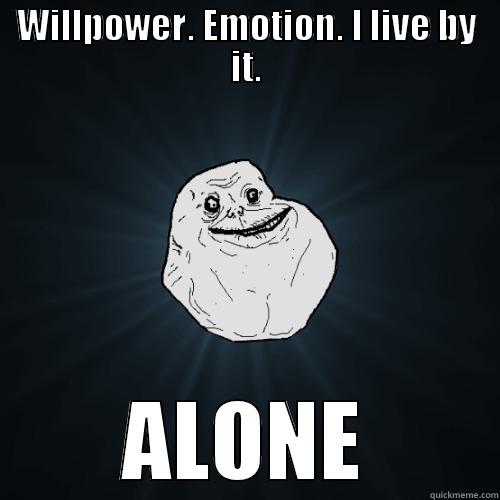 WILLPOWER. EMOTION. I LIVE BY IT. ALONE Forever Alone