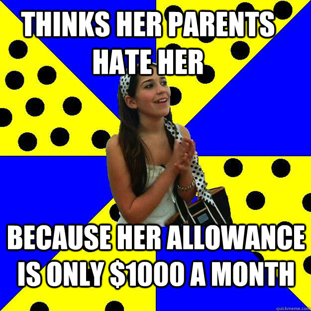 Thinks her parents hate her because her allowance is only $1000 a month - Thinks her parents hate her because her allowance is only $1000 a month  Sheltered Suburban Kid