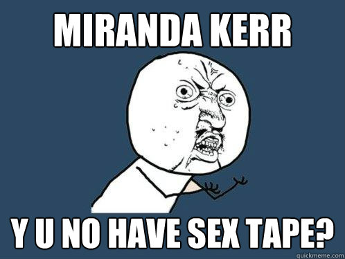 MIRANDA KERR y u no have sex tape?  Y U No