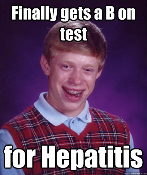 Finally gets a B on test for Hepatitis - Finally gets a B on test for Hepatitis  Bad Luck Brian