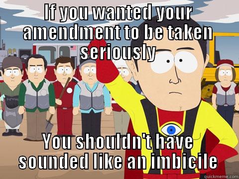 IF YOU WANTED YOUR AMENDMENT TO BE TAKEN SERIOUSLY YOU SHOULDN'T HAVE SOUNDED LIKE AN IMBICILE Captain Hindsight