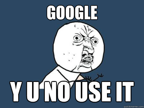 GOOGLE Y U NO USE IT  Y U No