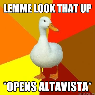 lemme look that up *opens altavista*  Tech Impaired Duck