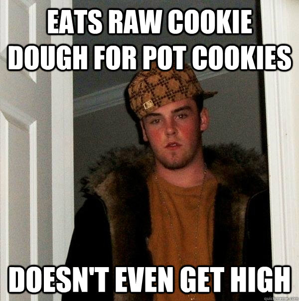 Eats raw cookie dough for pot cookies  doesn't even get high - Eats raw cookie dough for pot cookies  doesn't even get high  Scumbag Steve