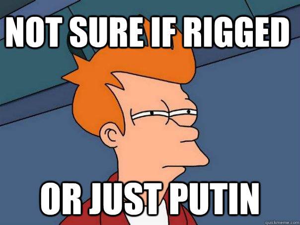 Not sure if rigged Or just Putin  Futurama Fry