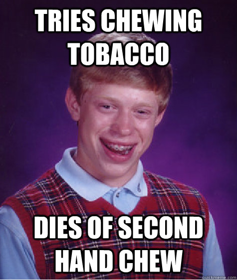 TRIES CHEWING TOBACCO DIES OF SECOND HAND CHEW  Bad Luck Brian