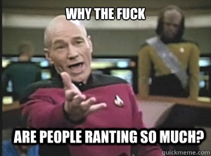 why the fuck are people ranting so much? - why the fuck are people ranting so much?  Annoyed Picard