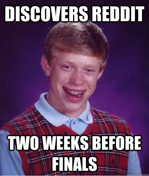 Discovers Reddit Two weeks before finals  Bad Luck Brian