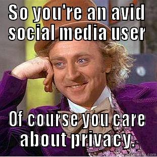 SO YOU'RE AN AVID SOCIAL MEDIA USER OF COURSE YOU CARE ABOUT PRIVACY. Condescending Wonka