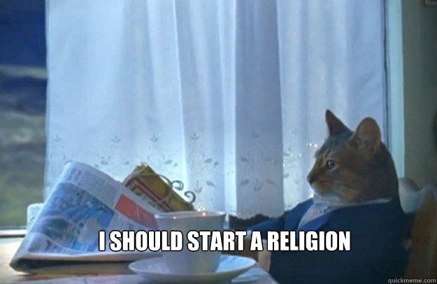  I should start a religion -  I should start a religion  Sophisticated Cat