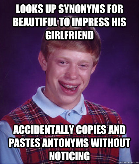 looks up synonyms for beautiful to impress his girlfriend accidentally copies and pastes antonyms without noticing - looks up synonyms for beautiful to impress his girlfriend accidentally copies and pastes antonyms without noticing  Bad Luck Brian