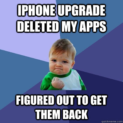 iPhone upgrade deleted my apps figured out to get them back - iPhone upgrade deleted my apps figured out to get them back  Success Kid