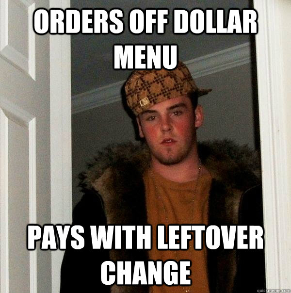 ORDERS OFF DOLLAR MENU PAYS WITH LEFTOVER CHANGE - ORDERS OFF DOLLAR MENU PAYS WITH LEFTOVER CHANGE  Scumbag Steve