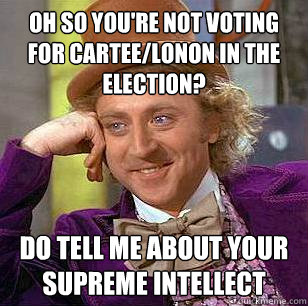 Oh so you're not voting for Cartee/lonon in the election? do tell me about your supreme intellect - Oh so you're not voting for Cartee/lonon in the election? do tell me about your supreme intellect  Condescending Wonka