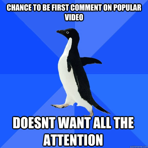 Chance to be first comment on popular video Doesnt want all the attention   - Chance to be first comment on popular video Doesnt want all the attention    Socially Awkward Penguin