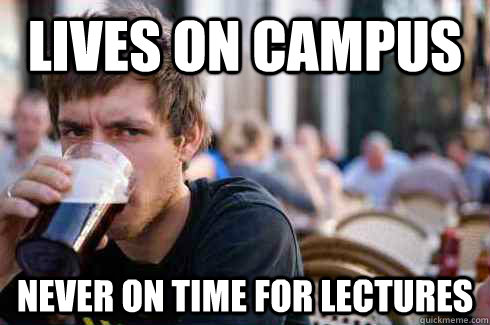 Lives on campus never on time for lectures  Lazy College Senior