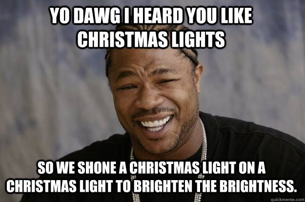 yo dawg i heard you like christmas lights so we shone a christmas light on a christmas light to brighten the brightness.  Xzibit meme