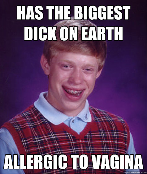 has the biggest dick on earth allergic to vagina  Bad Luck Brian