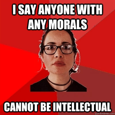 i say anyone with any morals cannot be intellectual  Liberal Douche Garofalo