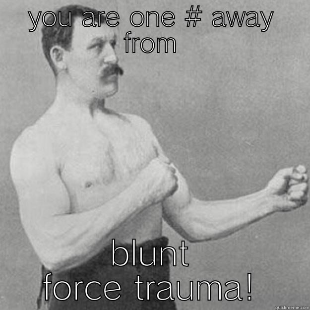 blunt force trauma - YOU ARE ONE # AWAY FROM BLUNT FORCE TRAUMA! overly manly man