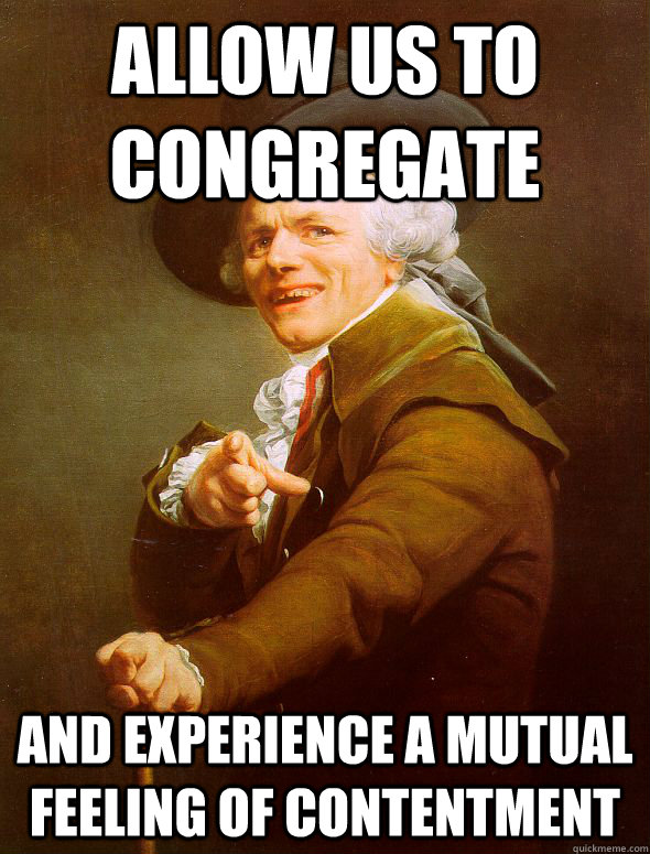 Allow us to congregate and experience a mutual feeling of contentment  Joseph Ducreux