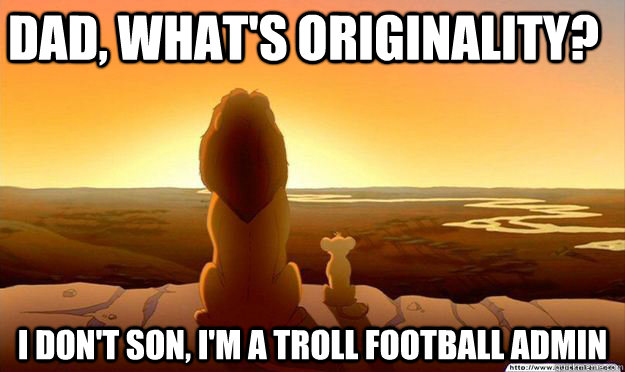 Dad, what's originality? I don't son, I'm a Troll Football Admin  Lion King Gladstone