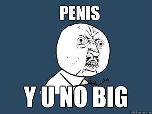 Penis Y U NO BIG - Penis Y U NO BIG  Y U No