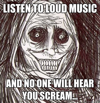 Listen to loud music and no one will hear you scream...  Horrifying Houseguest