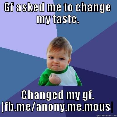 GF ASKED ME TO CHANGE MY TASTE. CHANGED MY GF. |FB.ME/ANONY.ME.MOUS| Success Kid